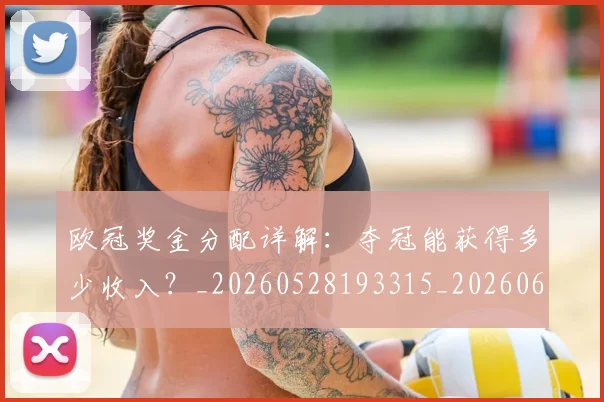 欧冠奖金分配详解:夺冠能获得多少收入?_20260528193315_20260610165932