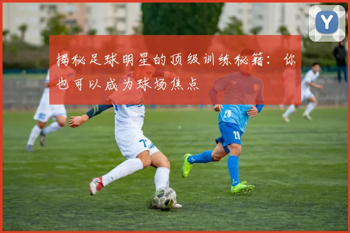 揭秘足球明星的顶级训练秘籍：你也可以成为球场焦点