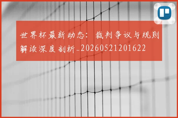 世界杯最新动态:裁判争议与规则解读深度剖析_20260521201622