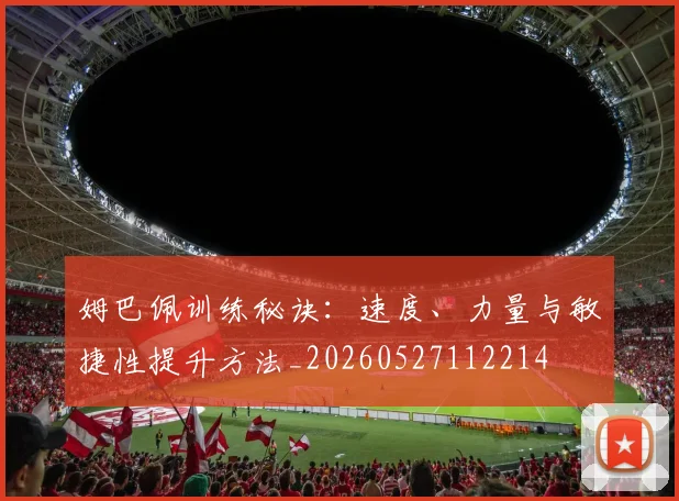姆巴佩训练秘诀：速度、力量与敏捷性提升方法_20260527112214