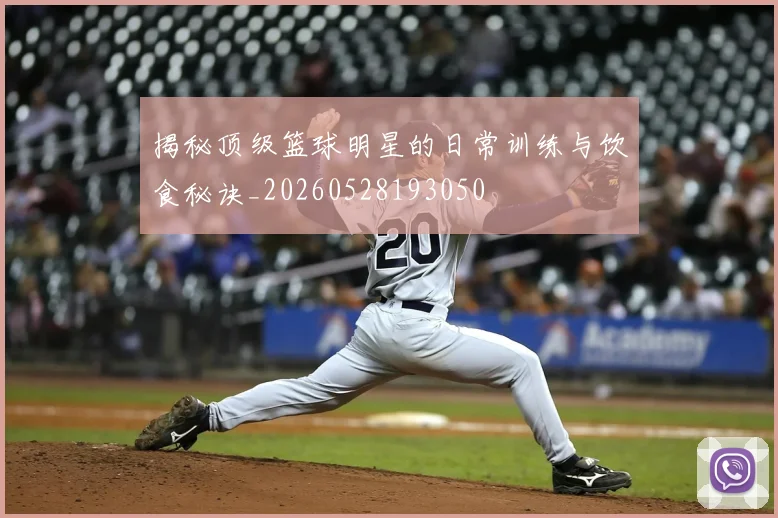 揭秘顶级篮球明星的日常训练与饮食秘诀_20260528193050