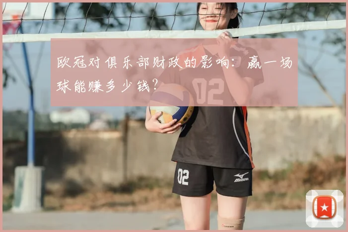 欧冠对俱乐部财政的影响：赢一场球能赚多少钱？