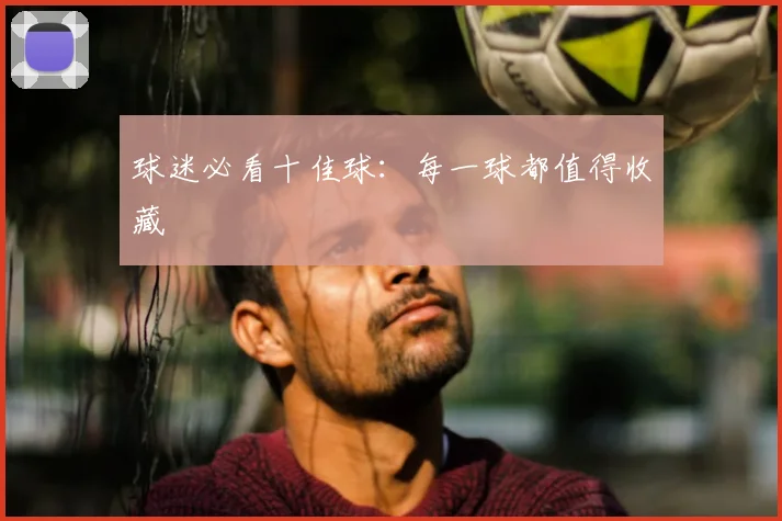球迷必看十佳球：每一球都值得收藏