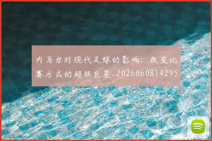 内马尔对现代足球的影响:改变比赛方式的超级巨星_20260608142950