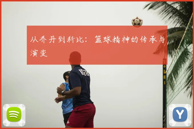 从乔丹到科比：篮球精神的传承与演变