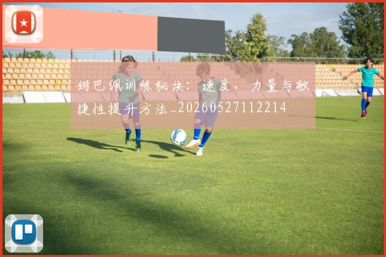 姆巴佩训练秘诀：速度、力量与敏捷性提升方法_20260527112214
