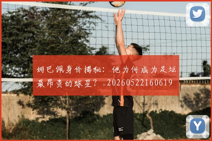 姆巴佩身价揭秘：他为何成为足坛最昂贵的球星？_20260522160619