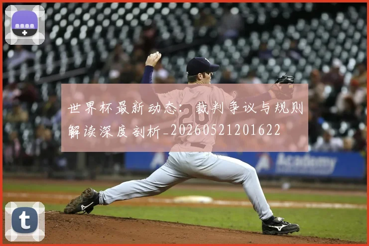 世界杯最新动态：裁判争议与规则解读深度剖析_20260521201622