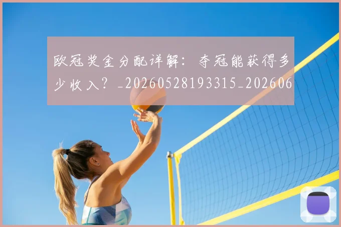 欧冠奖金分配详解:夺冠能获得多少收入?_20260528193315_20260610165932
