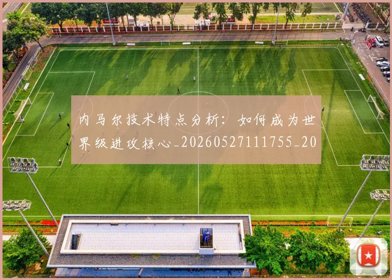 内马尔技术特点分析:如何成为世界级进攻核心_20260527111755_20260608142954